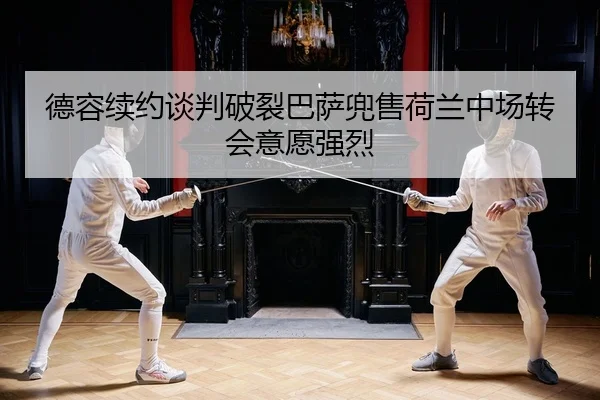 德容续约谈判破裂巴萨兜售荷兰中场转会意愿强烈